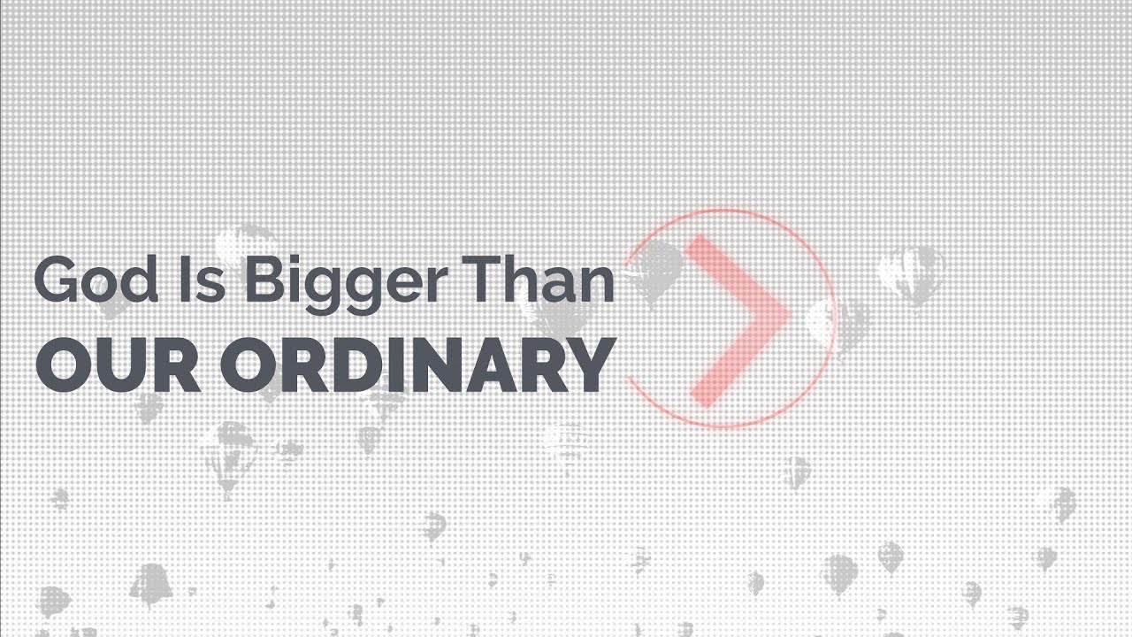 God Is Bigger Than Our Ordinary
