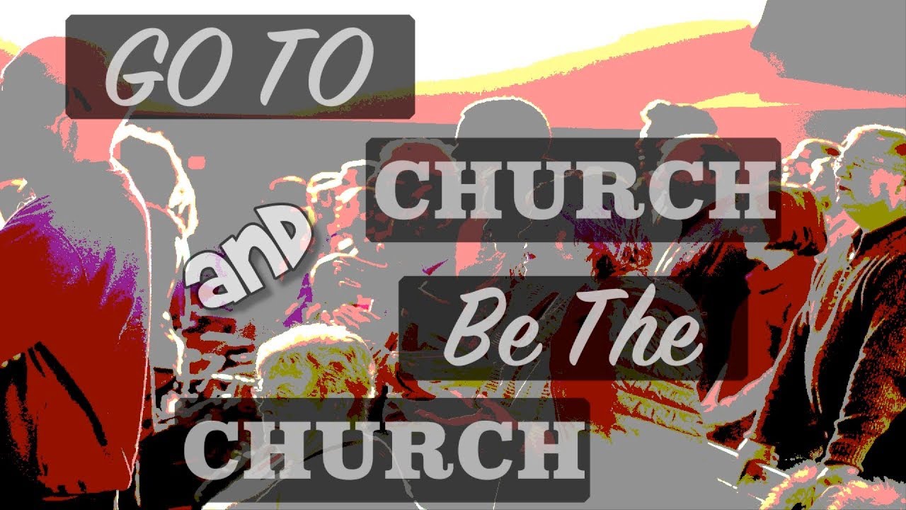 Go To Church And Be The Church