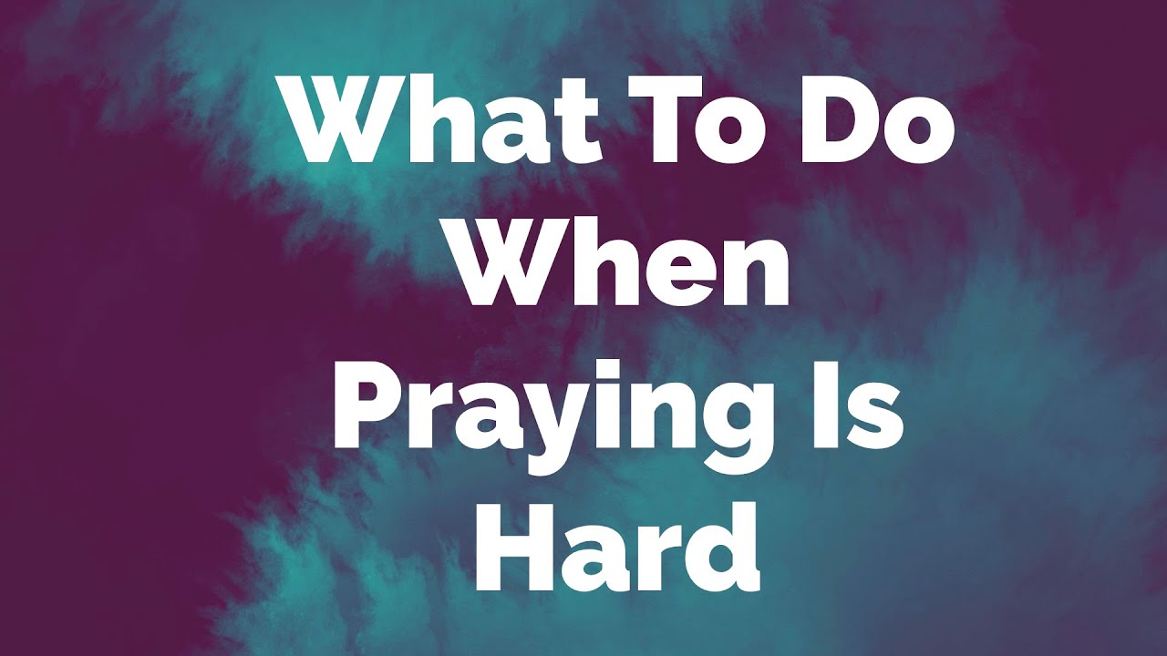 What to Do When Praying Is Hard