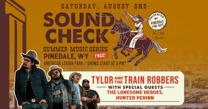 Pinedale’s Soundcheck Summer Music Series Saturday August 2 – TYLOR & THE TRAIN ROBBERS w/ specials guests THE LONESOME HEROES, HUNTER PERRIN